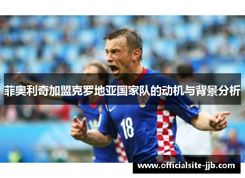 菲奥利奇加盟克罗地亚国家队的动机与背景分析