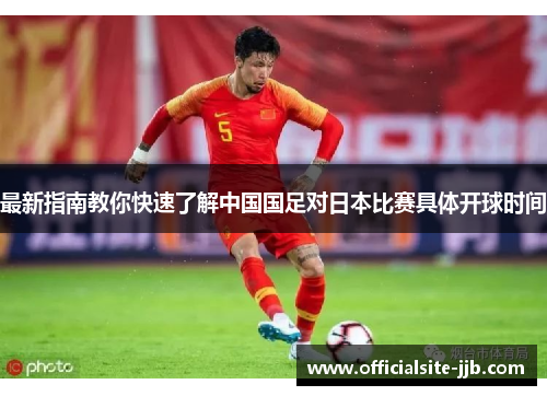最新指南教你快速了解中国国足对日本比赛具体开球时间