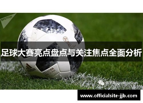 足球大赛亮点盘点与关注焦点全面分析