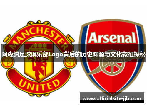 阿森纳足球俱乐部Logo背后的历史渊源与文化象征探秘 阿森纳足球俱乐部Logo背后的历史渊源与文化象征探秘