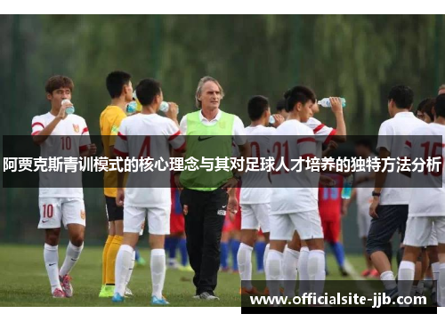 阿贾克斯青训模式的核心理念与其对足球人才培养的独特方法分析 阿贾克斯青训模式的核心理念与其对足球人才培养的独特方法分析
