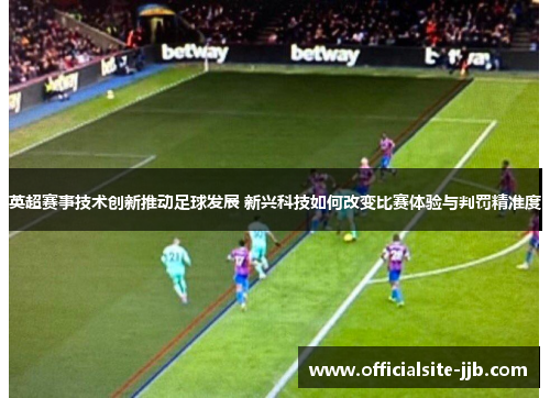 英超赛事技术创新推动足球发展 新兴科技如何改变比赛体验与判罚精准度 英超赛事技术创新推动足球发展 新兴科技如何改变比赛体验与判罚精准度