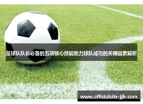 足球队队长必备的五项核心技能助力球队成功的关键因素解析