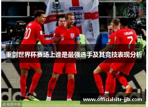 重剑世界杯赛场上谁是最强选手及其竞技表现分析 重剑世界杯赛场上谁是最强选手及其竞技表现分析