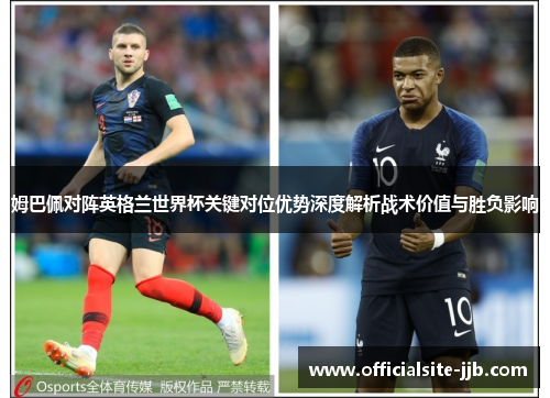 姆巴佩对阵英格兰世界杯关键对位优势深度解析战术价值与胜负影响